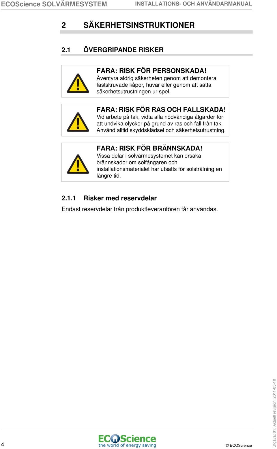 Vid arbete på tak, vidta alla nödvändiga åtgärder för att undvika olyckor på grund av ras och fall från tak. Använd alltid skyddsklädsel och säkerhetsutrustning.