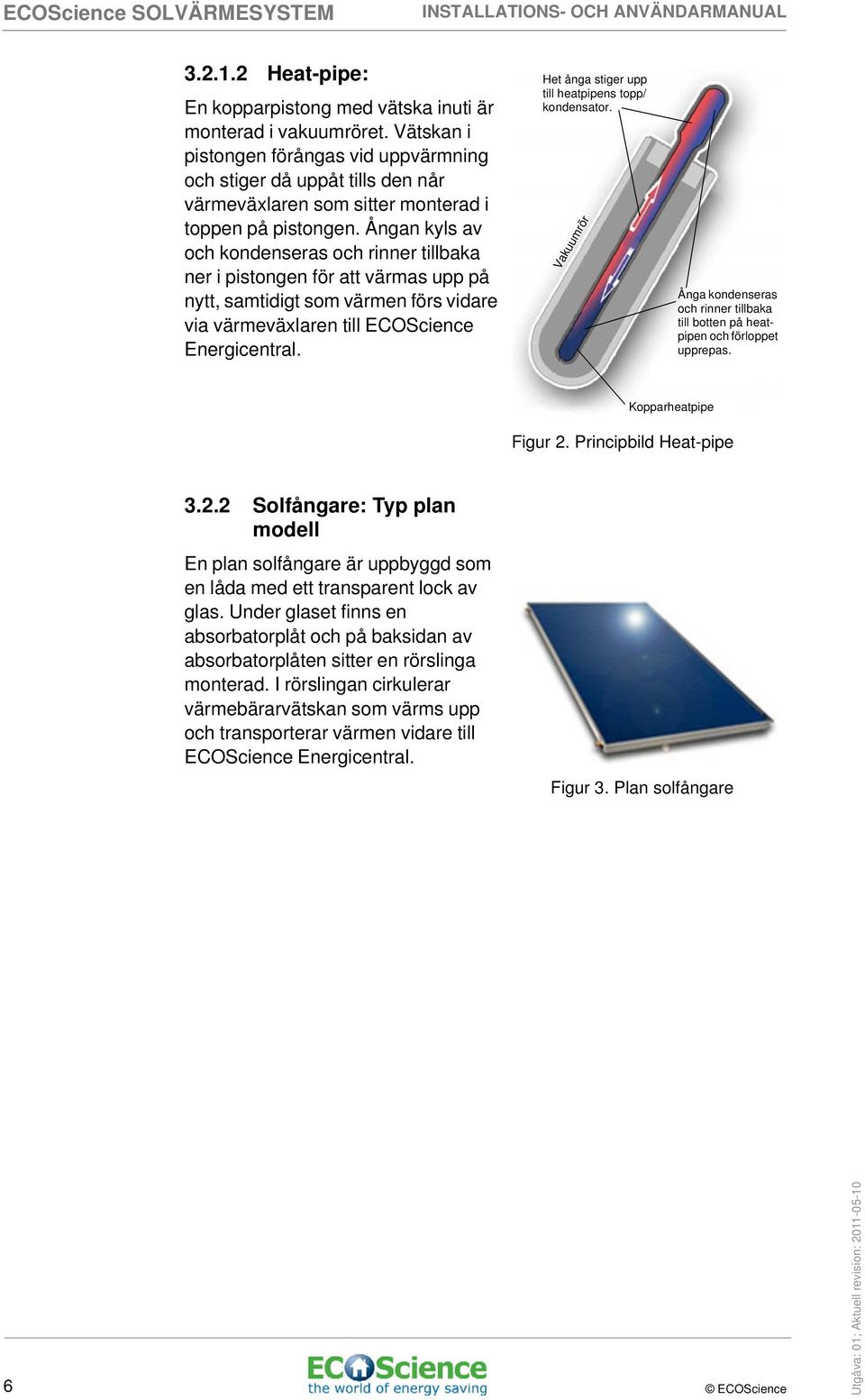 Ångan kyls av och kondenseras och rinner tillbaka ner i pistongen för att värmas upp på nytt, samtidigt som värmen förs vidare via värmeväxlaren till ECOScience Energicentral.