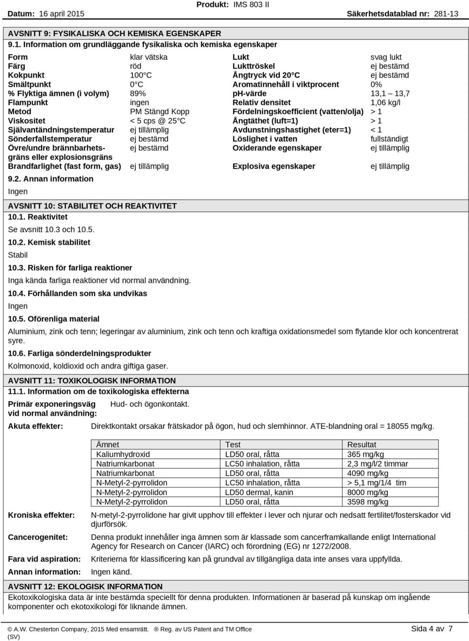 Aromatinnehåll i viktprocent 0% % Flyktiga ämnen (i volym) 89% ph-värde 13,1 13,7 Flampunkt ingen Relativ densitet 1,06 kg/l Metod PM Stängd Kopp Fördelningskoefficient (vatten/olja) > 1 Viskositet <