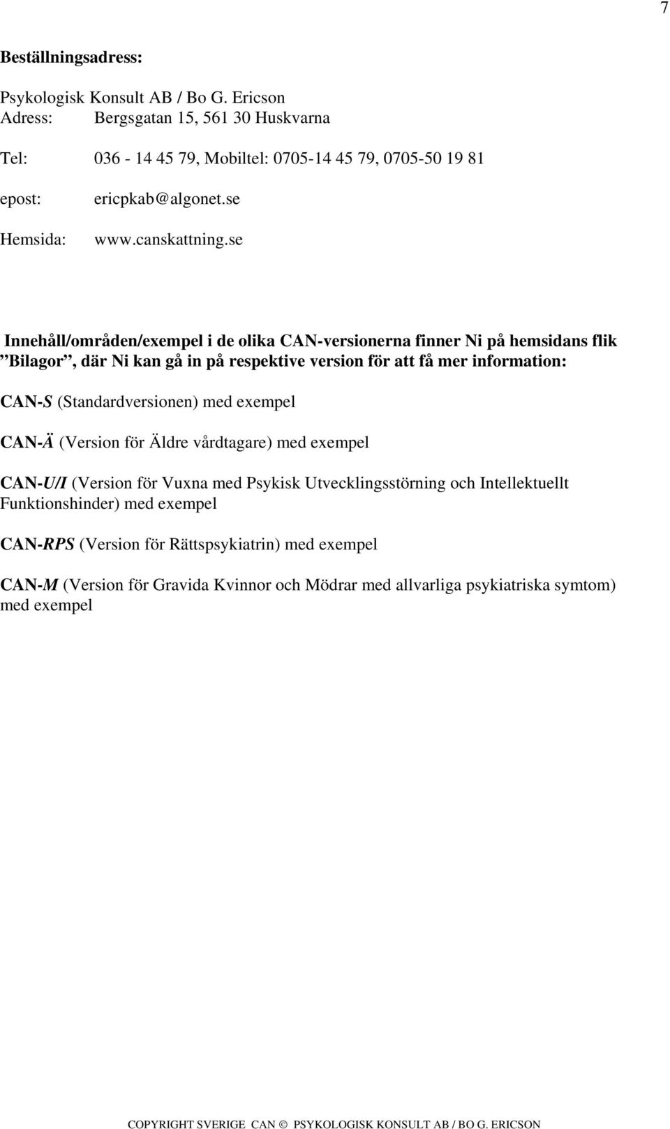 se Innehåll/områden/exempel i de olika CAN-versionerna finner Ni på hemsidans flik Bilagor, där Ni kan gå in på respektive version för att få mer information: CAN-S (Standardversionen) med