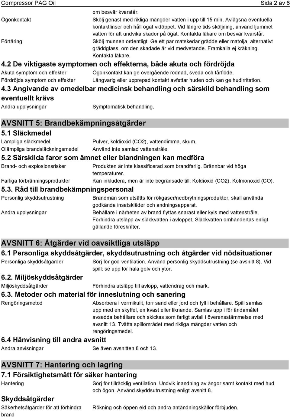 Ge ett par matskedar grädde eller matolja, alternativt gräddglass, om den skadade är vid medvetande. Framkalla ej kräkning. Kontakta läkare. 4.