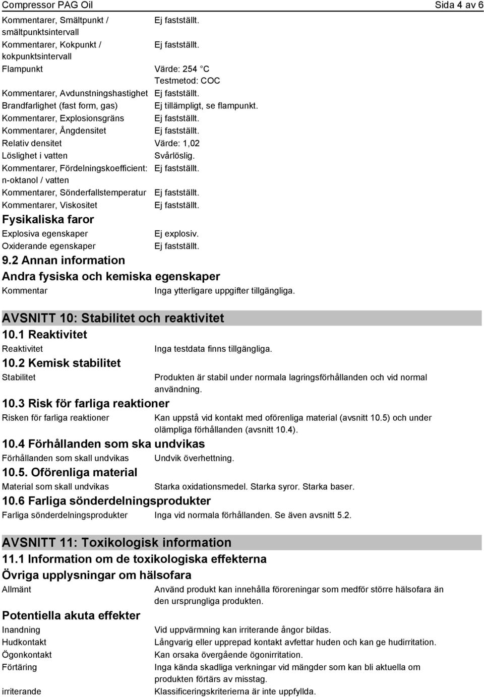 Kommentarer, Fördelningskoefficient: n-oktanol / vatten Kommentarer, Sönderfallstemperatur Kommentarer, Viskositet Fysikaliska faror Explosiva egenskaper Oxiderande egenskaper Ej explosiv. 9.