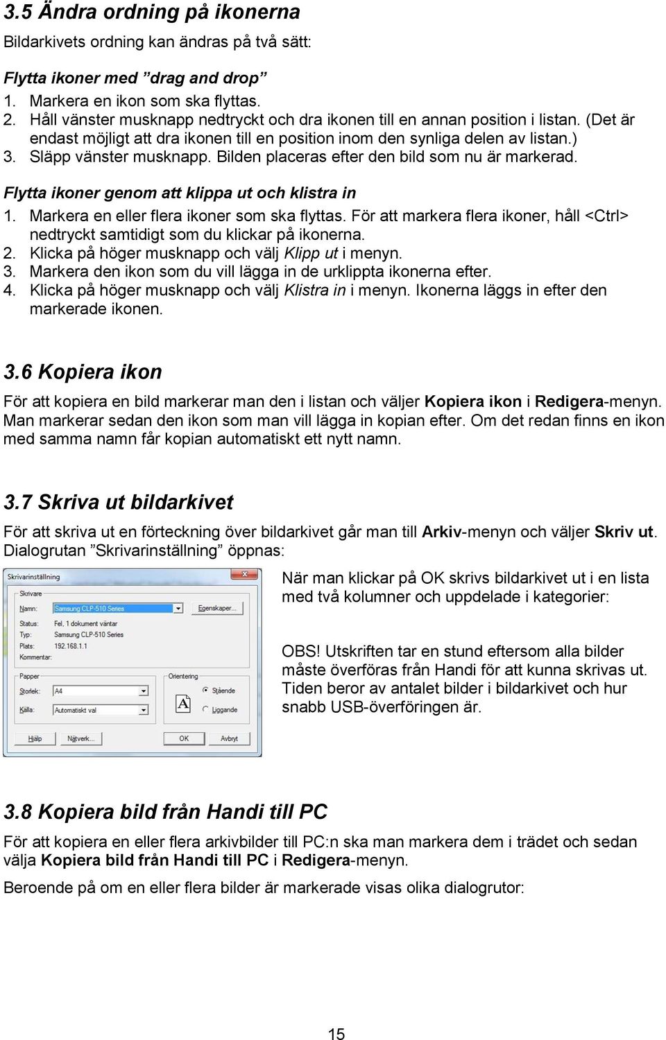 Bilden placeras efter den bild som nu är markerad. Flytta ikoner genom att klippa ut och klistra in 1. Markera en eller flera ikoner som ska flyttas.