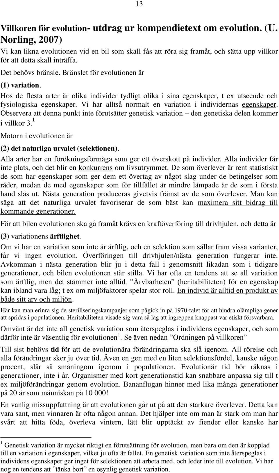 Hos de flesta arter är olika individer tydligt olika i sina egenskaper, t ex utseende och fysiologiska egenskaper. Vi har alltså normalt en variation i individernas egenskaper.