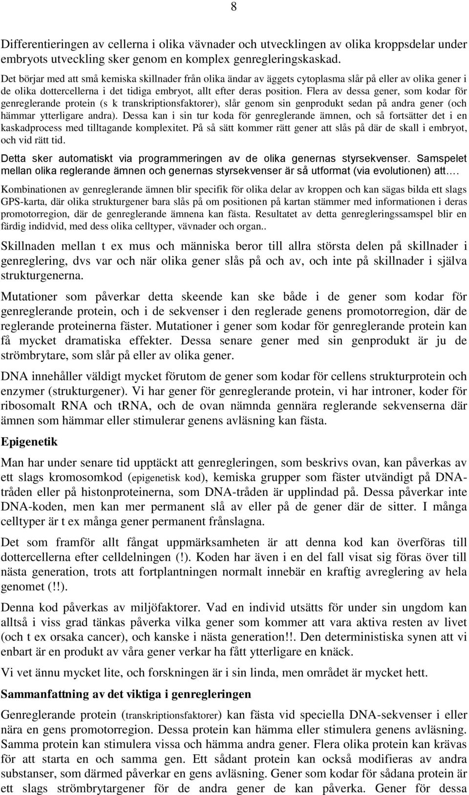 Flera av dessa gener, som kodar för genreglerande protein (s k transkriptionsfaktorer), slår genom sin genprodukt sedan på andra gener (och hämmar ytterligare andra).