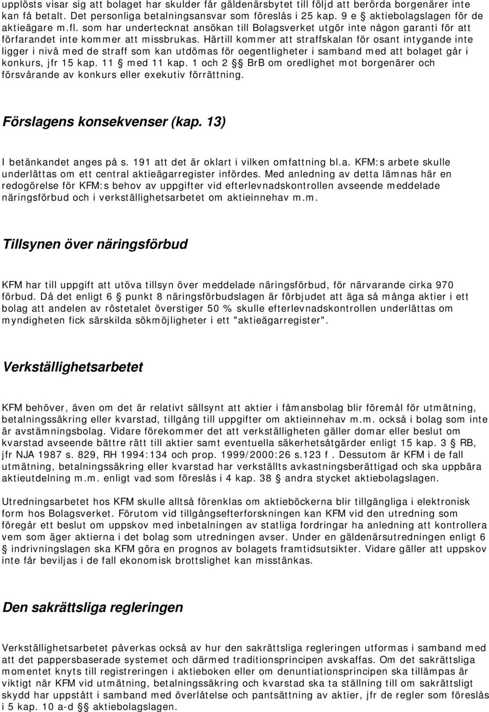 Härtill kommer att straffskalan för osant intygande inte ligger i nivå med de straff som kan utdömas för oegentligheter i samband med att bolaget går i konkurs, jfr 15 kap. 11 med 11 kap.