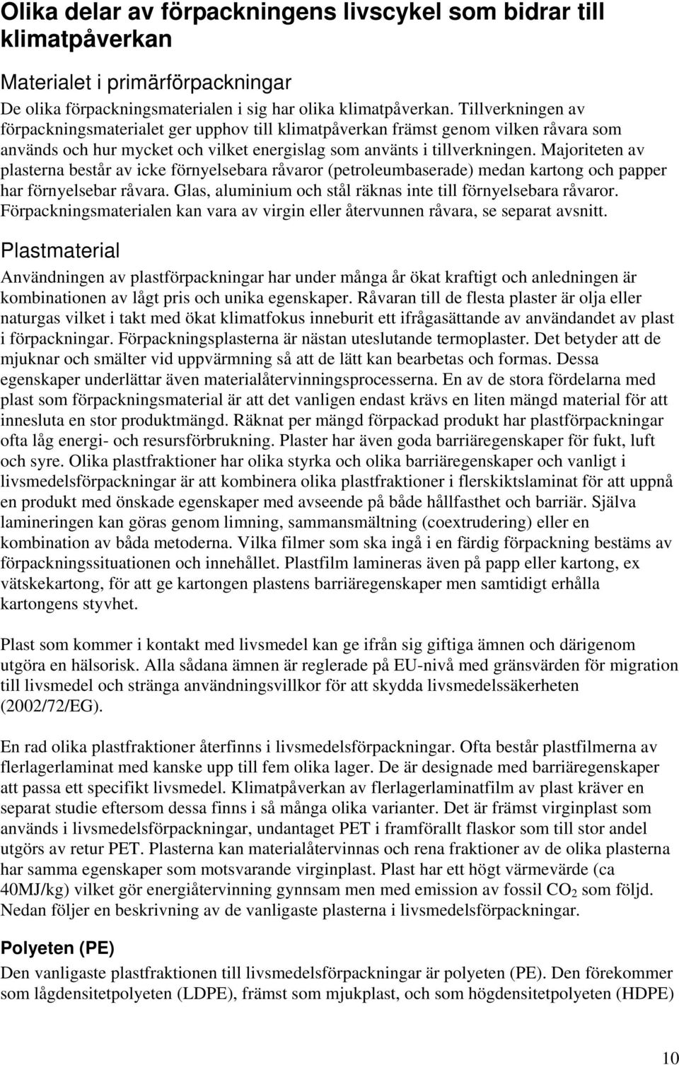 Majoriteten av plasterna består av icke förnyelsebara råvaror (petroleumbaserade) medan kartong och papper har förnyelsebar råvara. Glas, aluminium och stål räknas inte till förnyelsebara råvaror.