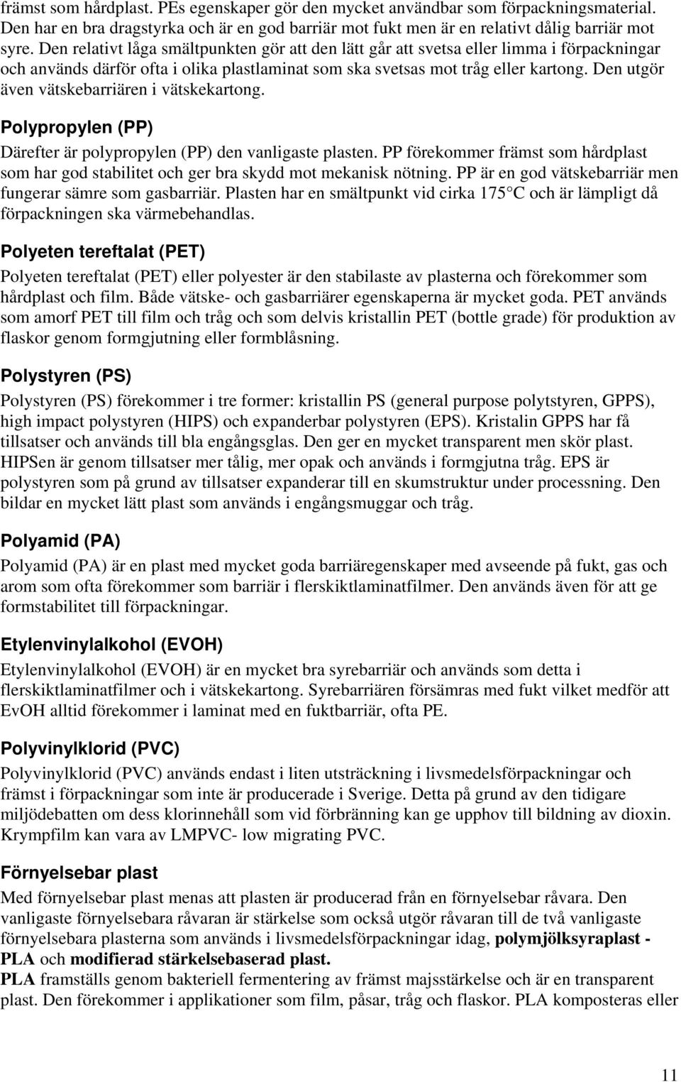 Den utgör även vätskebarriären i vätskekartong. Polypropylen (PP) Därefter är polypropylen (PP) den vanligaste plasten.