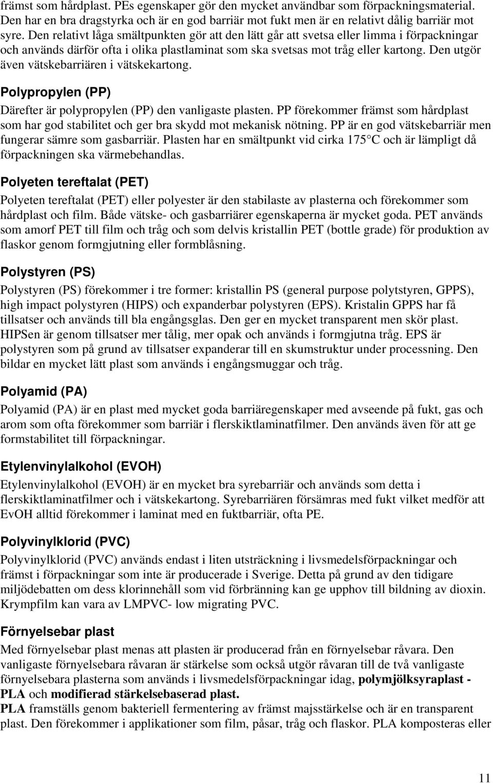 Den utgör även vätskebarriären i vätskekartong. Polypropylen (PP) Därefter är polypropylen (PP) den vanligaste plasten.