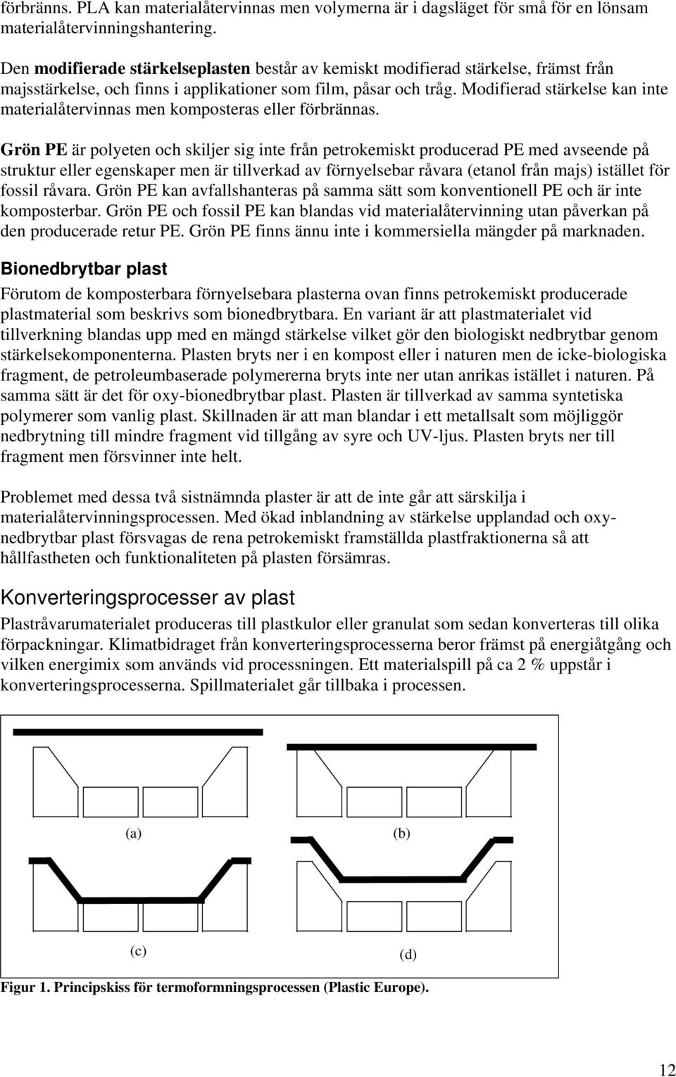 Modifierad stärkelse kan inte materialåtervinnas men komposteras eller förbrännas.