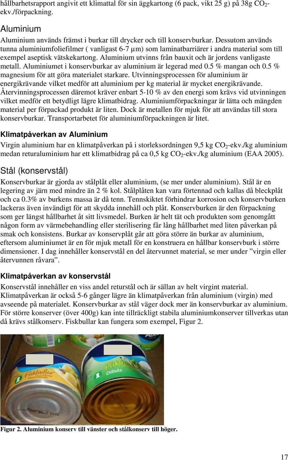 Aluminium utvinns från bauxit och är jordens vanligaste metall. Aluminiumet i konservburkar av aluminium är legerad med 0.5 % mangan och 0.5 % magnesium för att göra materialet starkare.