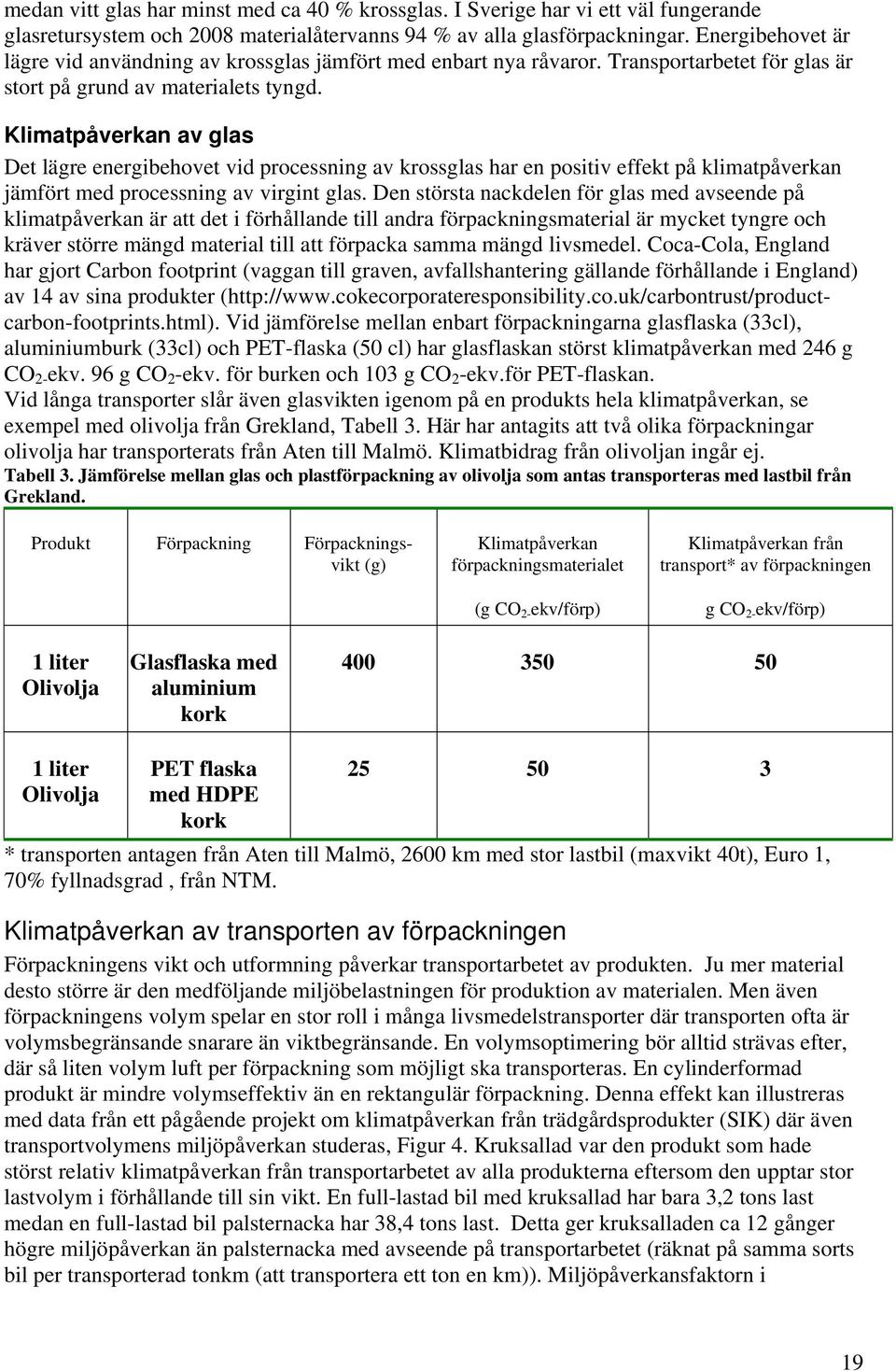 Klimatpåverkan av glas Det lägre energibehovet vid processning av krossglas har en positiv effekt på klimatpåverkan jämfört med processning av virgint glas.