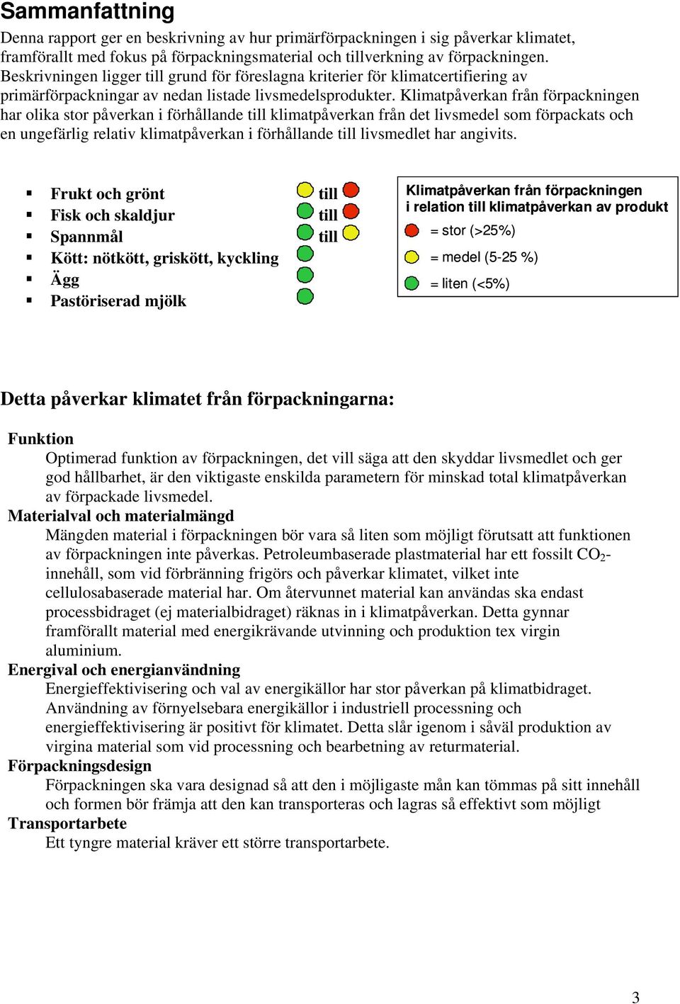 Klimatpåverkan från förpackningen har olika stor påverkan i förhållande till klimatpåverkan från det livsmedel som förpackats och en ungefärlig relativ klimatpåverkan i förhållande till livsmedlet