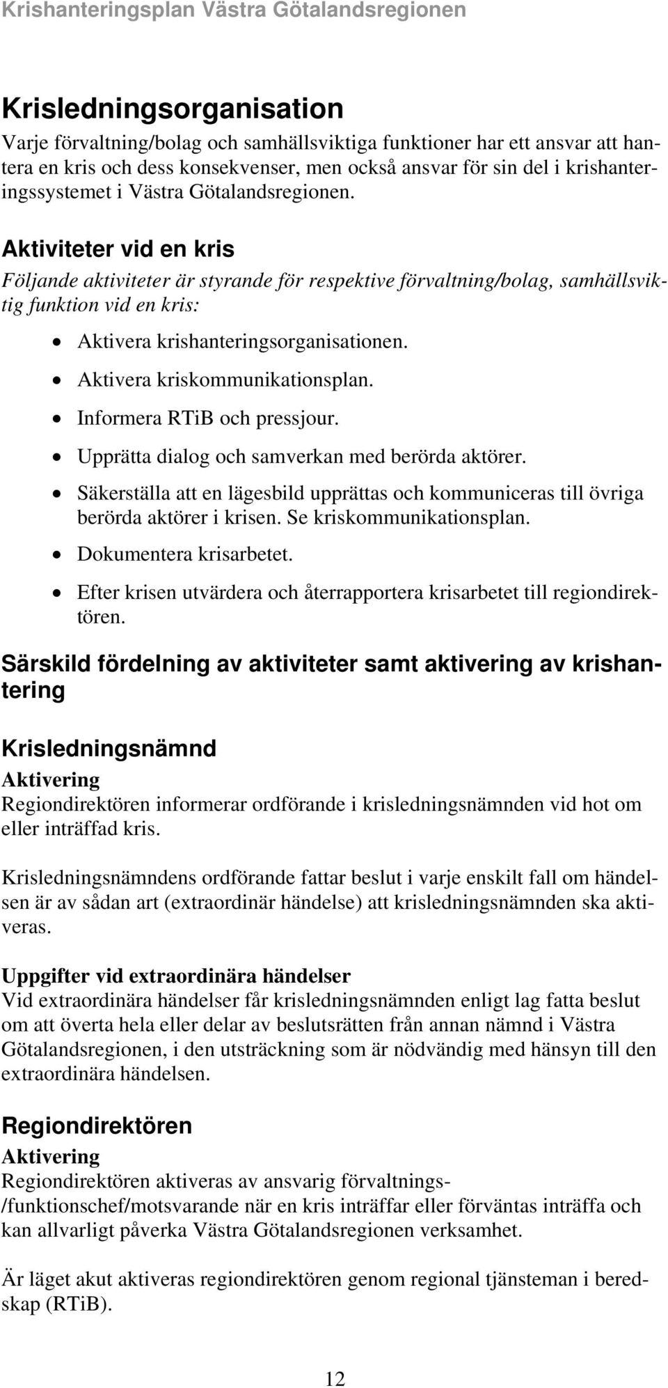 Aktivera kriskommunikationsplan. Informera RTiB och pressjour. Upprätta dialog och samverkan med berörda aktörer.