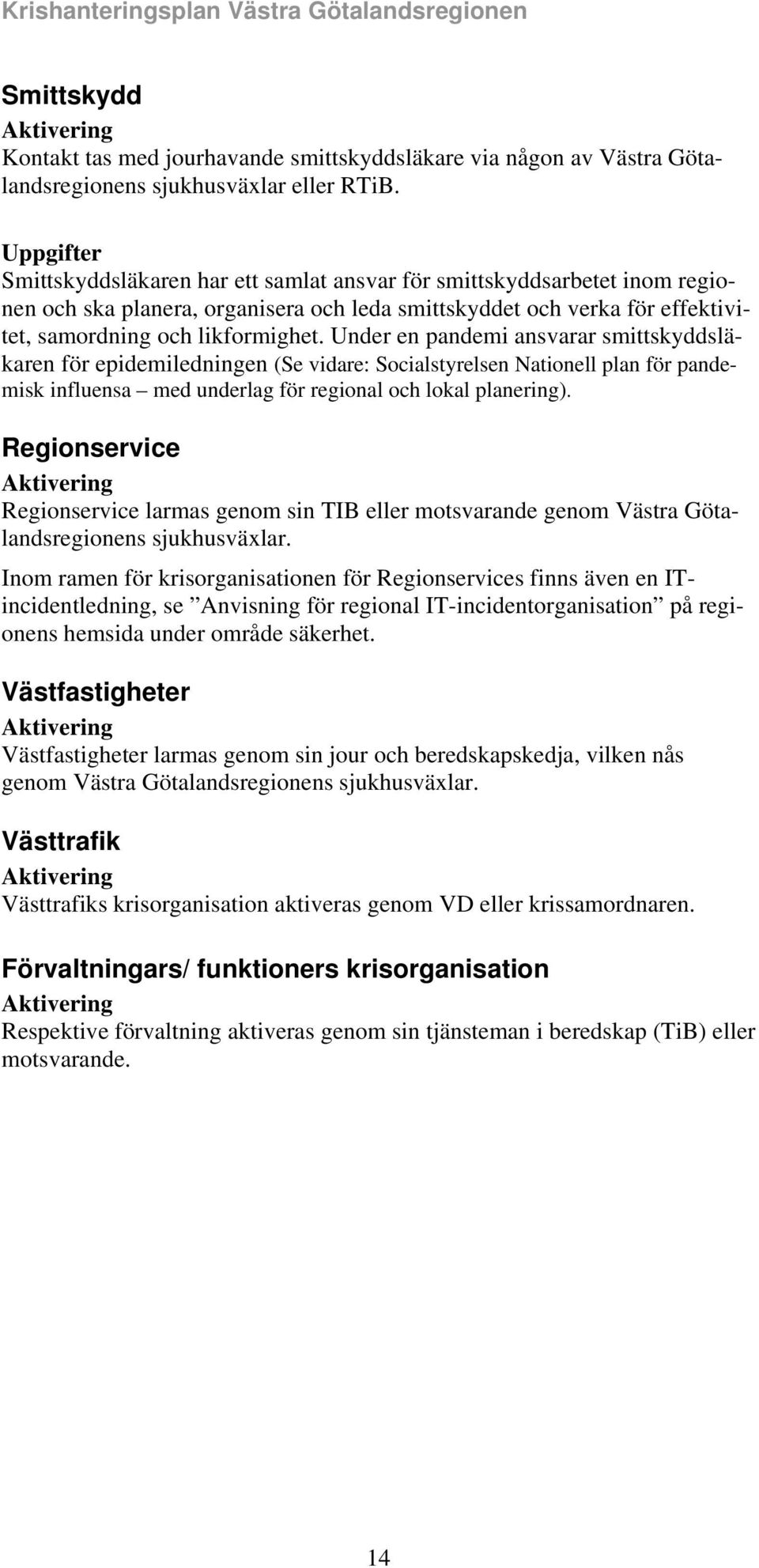 Under en pandemi ansvarar smittskyddsläkaren för epidemiledningen (Se vidare: Socialstyrelsen Nationell plan för pandemisk influensa med underlag för regional och lokal planering).