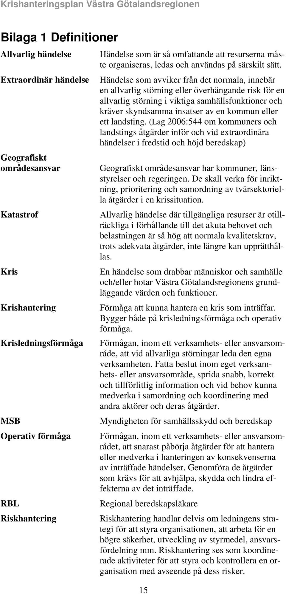 Händelse som avviker från det normala, innebär en allvarlig störning eller överhängande risk för en allvarlig störning i viktiga samhällsfunktioner och kräver skyndsamma insatser av en kommun eller