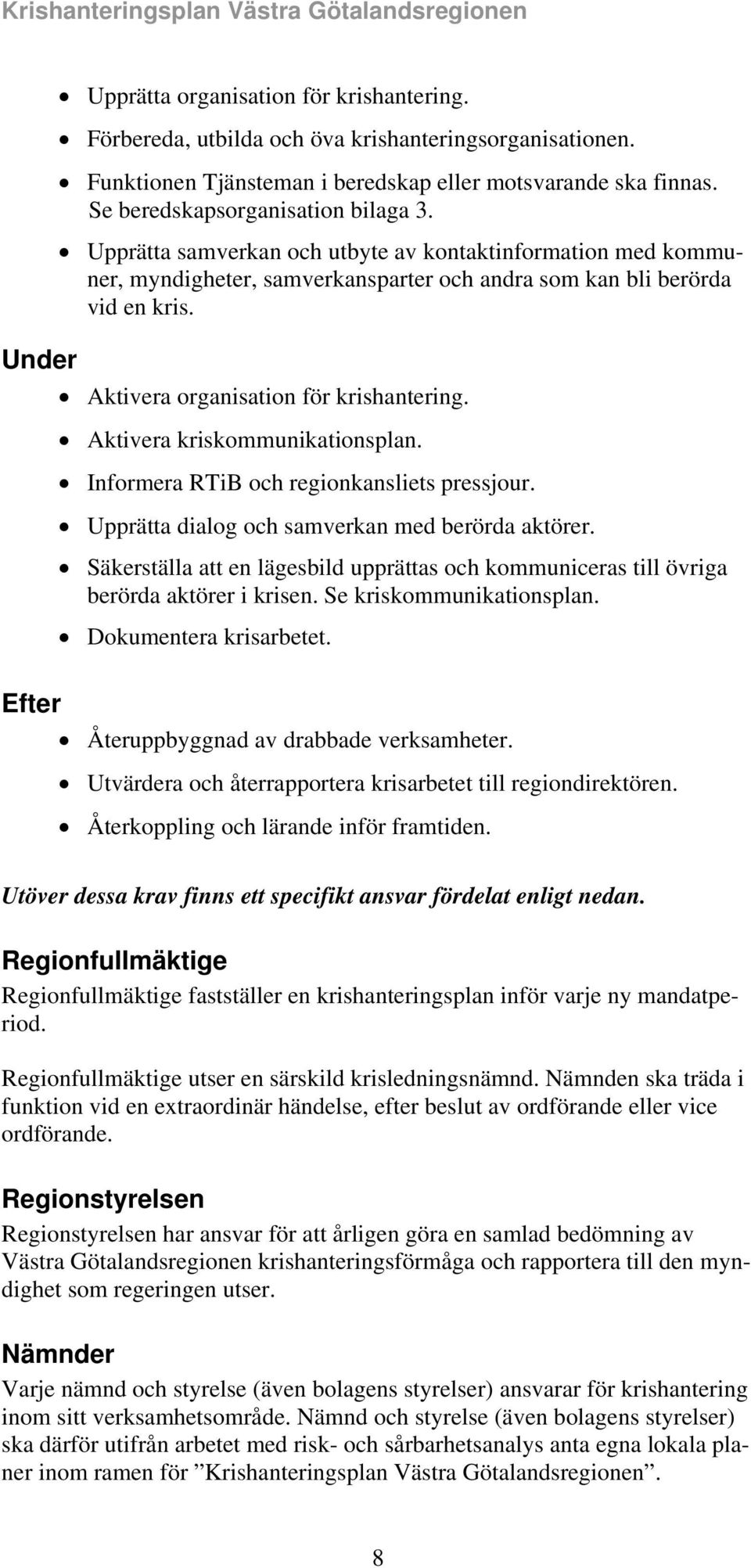 Aktivera kriskommunikationsplan. Informera RTiB och regionkansliets pressjour. Upprätta dialog och samverkan med berörda aktörer.