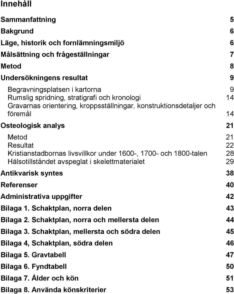 1700- och 1800-talen 28 Hälsotillståndet avspeglat i skelettmaterialet 29 Antikvarisk syntes 38 Referenser 40 Administrativa uppgifter 42 Bilaga 1. Schaktplan, norra delen 43 Bilaga 2.