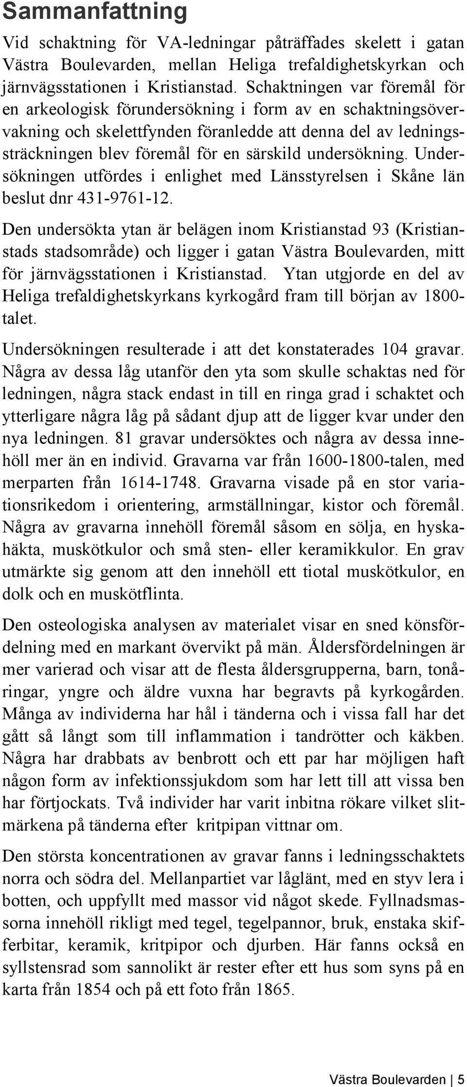 undersökning. Undersökningen utfördes i enlighet med Länsstyrelsen i Skåne län beslut dnr 431-9761-12.