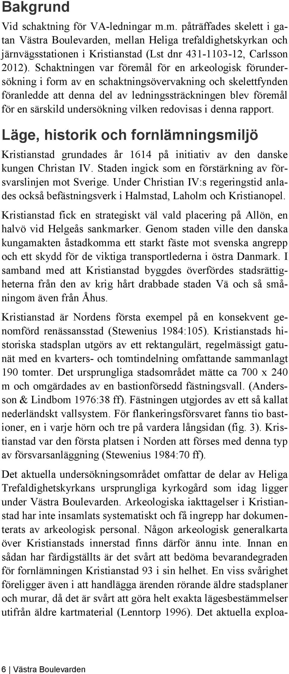 undersökning vilken redovisas i denna rapport. Läge, historik och fornlämningsmiljö Kristianstad grundades år 1614 på initiativ av den danske kungen Christan IV.