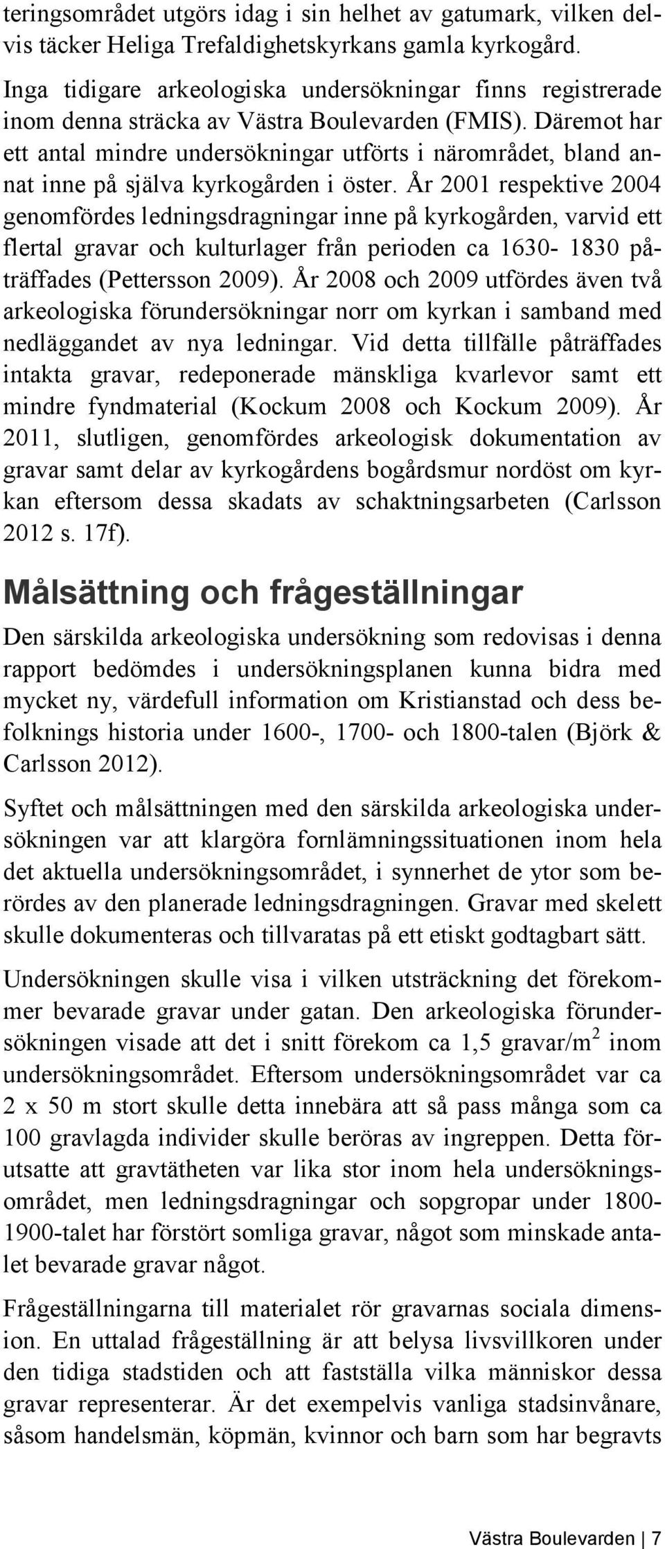 Däremot har ett antal mindre undersökningar utförts i närområdet, bland annat inne på själva kyrkogården i öster.