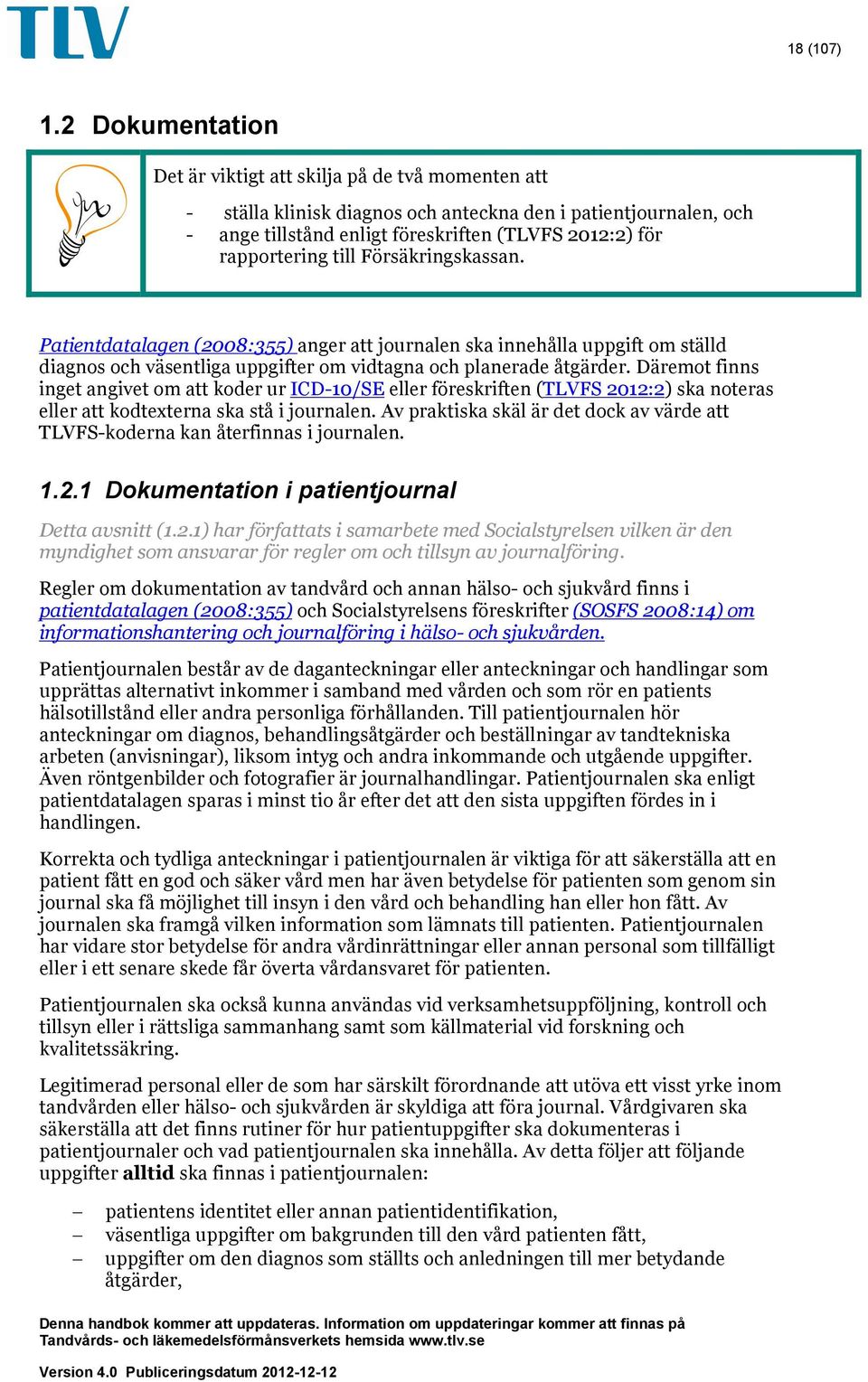 till Försäkringskassan. Patientdatalagen (2008:355) anger att journalen ska innehålla uppgift om ställd diagnos och väsentliga uppgifter om vidtagna och planerade åtgärder.