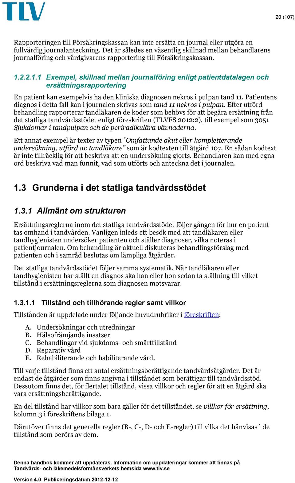 2.2.1.1 Exempel, skillnad mellan journalföring enligt patientdatalagen och ersättningsrapportering En patient kan exempelvis ha den kliniska diagnosen nekros i pulpan tand 11.