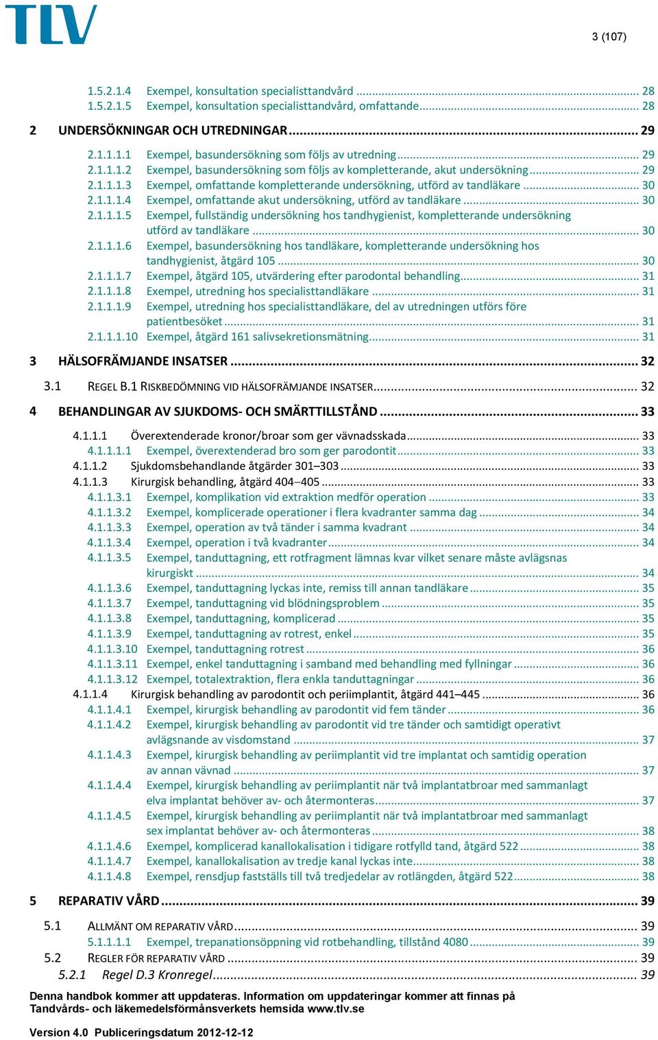 .. 30 2.1.1.1.5 Exempel, fullständig undersökning hos tandhygienist, kompletterande undersökning utförd av tandläkare... 30 2.1.1.1.6 Exempel, basundersökning hos tandläkare, kompletterande undersökning hos tandhygienist, åtgärd 105.