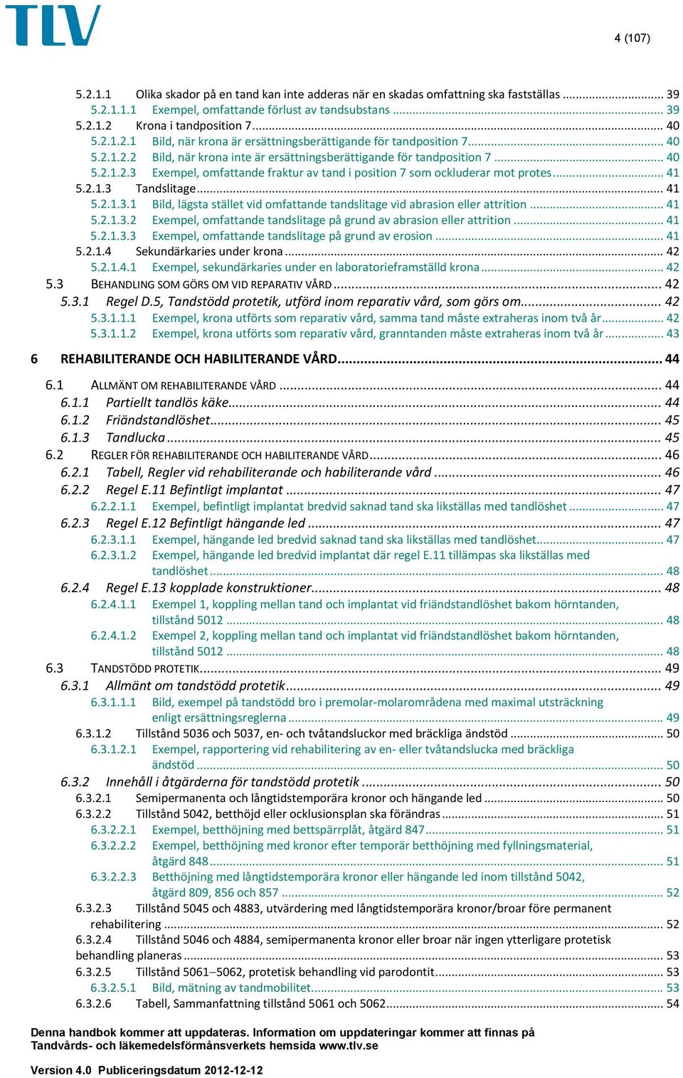 .. 41 5.2.1.3 Tandslitage... 41 5.2.1.3.1 Bild, lägsta stället vid omfattande tandslitage vid abrasion eller attrition... 41 5.2.1.3.2 Exempel, omfattande tandslitage på grund av abrasion eller attrition.