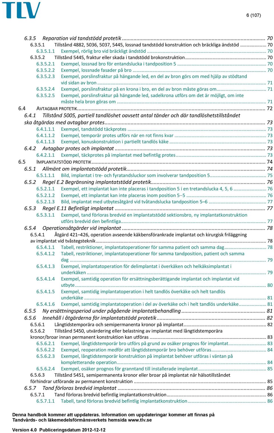 .. 70 6.3.5.2.3 Exempel, porslinsfraktur på hängande led, en del av bron görs om med hjälp av stödtand 6.3.5.2.4 vid sidan av bron.