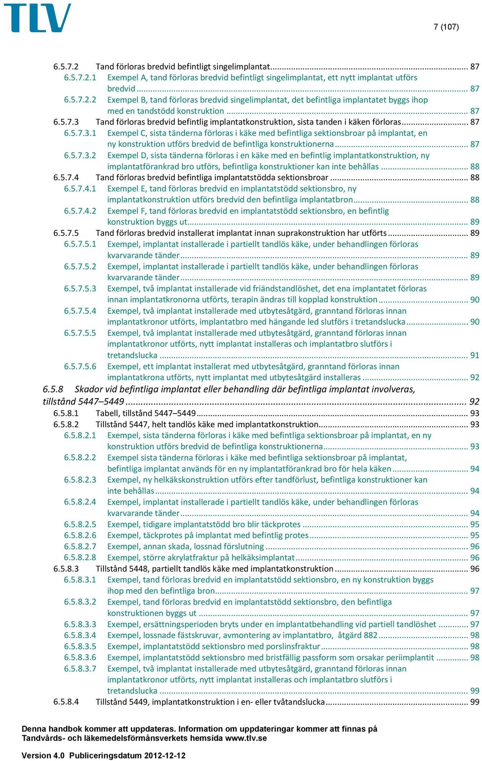 .. 87 6.5.7.3.2 Exempel D, sista tänderna förloras i en käke med en befintlig implantatkonstruktion, ny implantatförankrad bro utförs, befintliga konstruktioner kan inte behållas... 88 6.5.7.4 Tand förloras bredvid befintliga implantatstödda sektionsbroar.