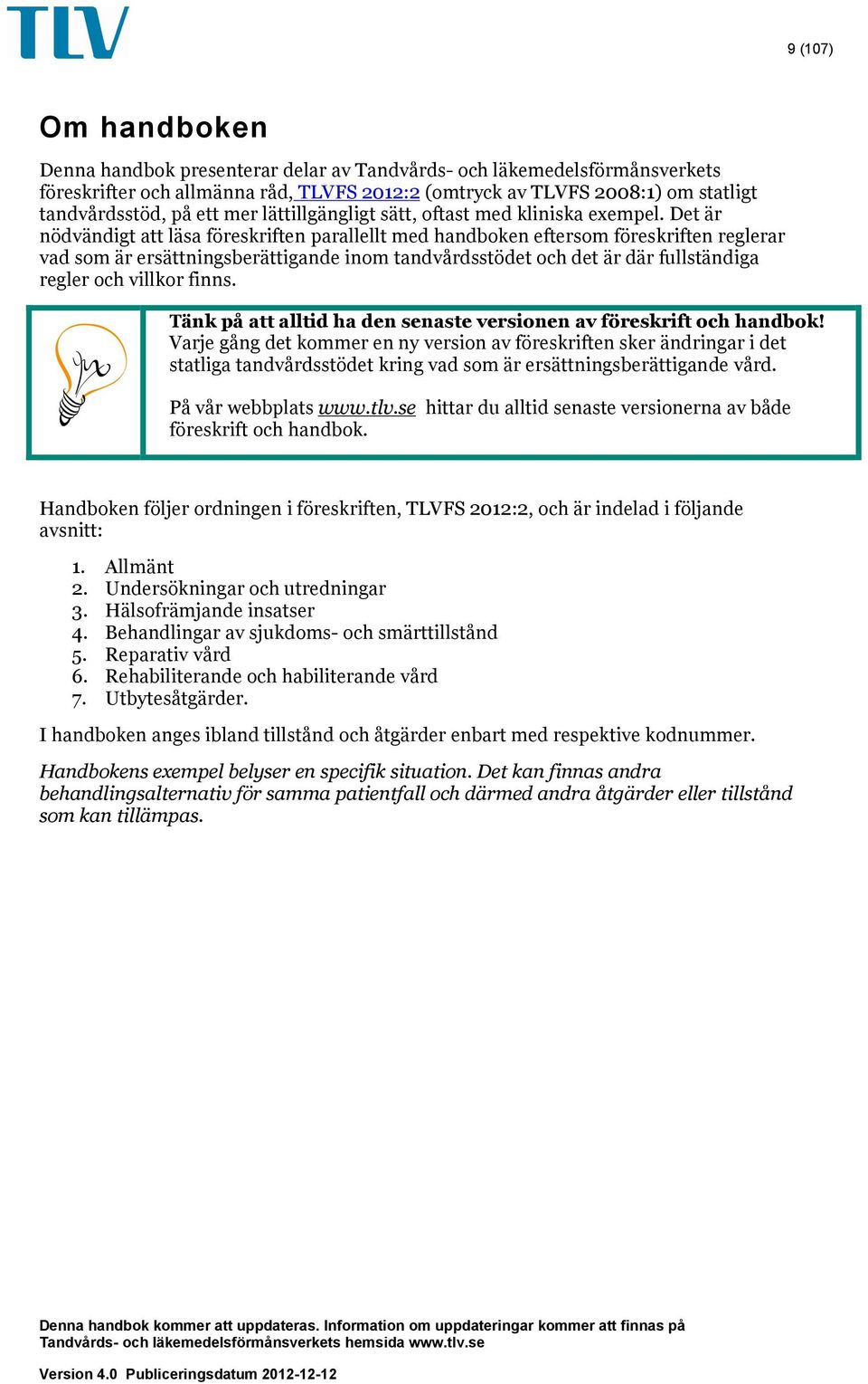 Det är nödvändigt att läsa föreskriften parallellt med handboken eftersom föreskriften reglerar vad som är ersättningsberättigande inom tandvårdsstödet och det är där fullständiga regler och villkor