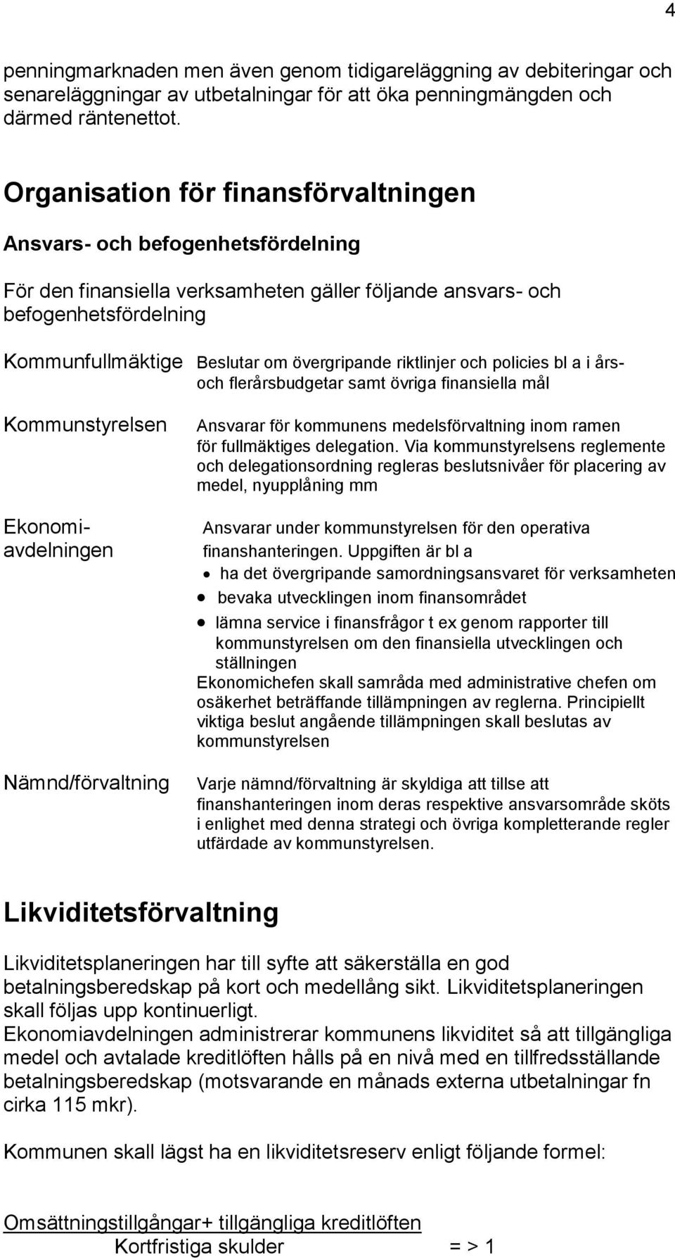 riktlinjer och policies bl a i årsoch flerårsbudgetar samt övriga finansiella mål Kommunstyrelsen Ekonomiavdelningen Nämnd/förvaltning Ansvarar för kommunens medelsförvaltning inom ramen för