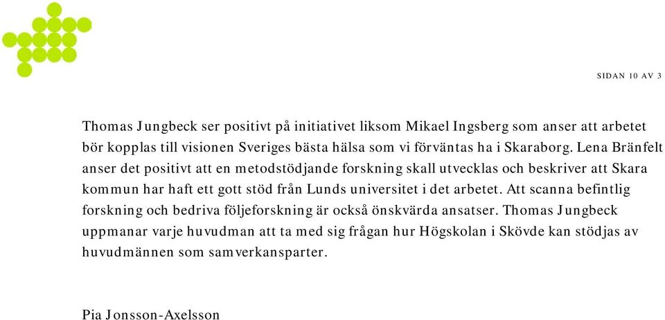 Lena Bränfelt anser det positivt att en metodstödjande forskning skall utvecklas och beskriver att Skara kommun har haft ett gott stöd från Lunds