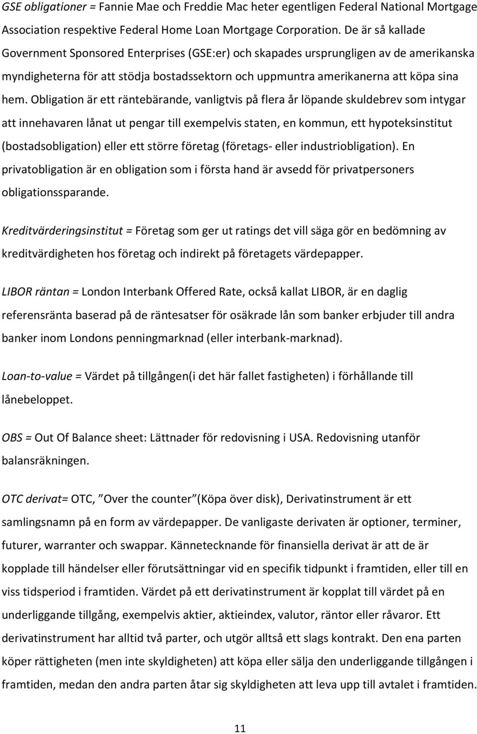 Obligation är ett räntebärande, vanligtvis på flera år löpande skuldebrev som intygar att innehavaren lånat ut pengar till exempelvis staten, en kommun, ett hypoteksinstitut (bostadsobligation) eller