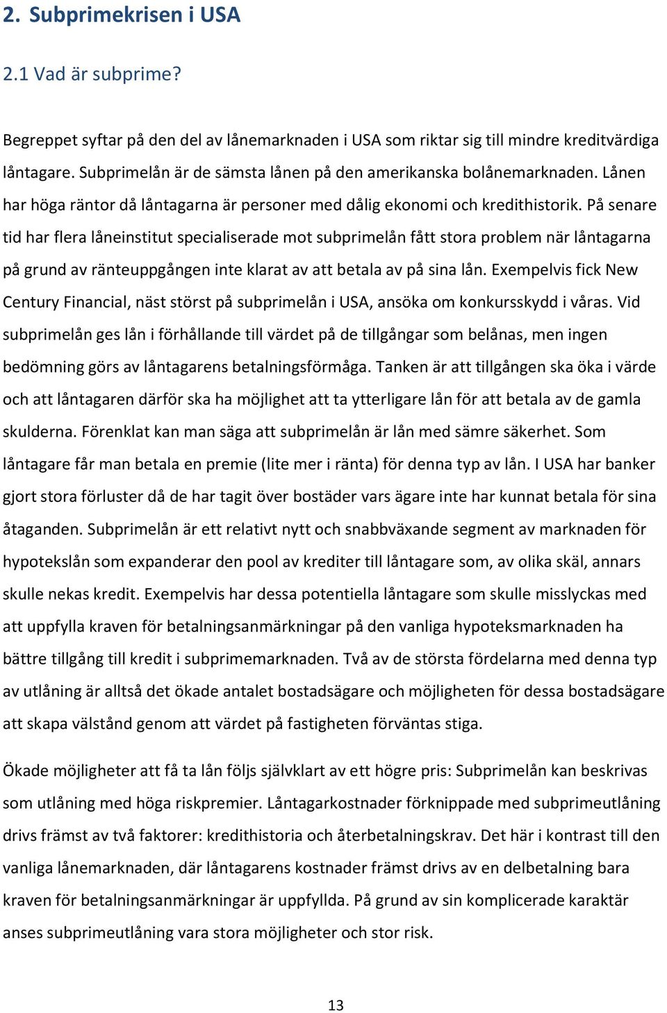 På senare tid har flera låneinstitut specialiserade mot subprimelån fått stora problem när låntagarna på grund av ränteuppgången inte klarat av att betala av på sina lån.