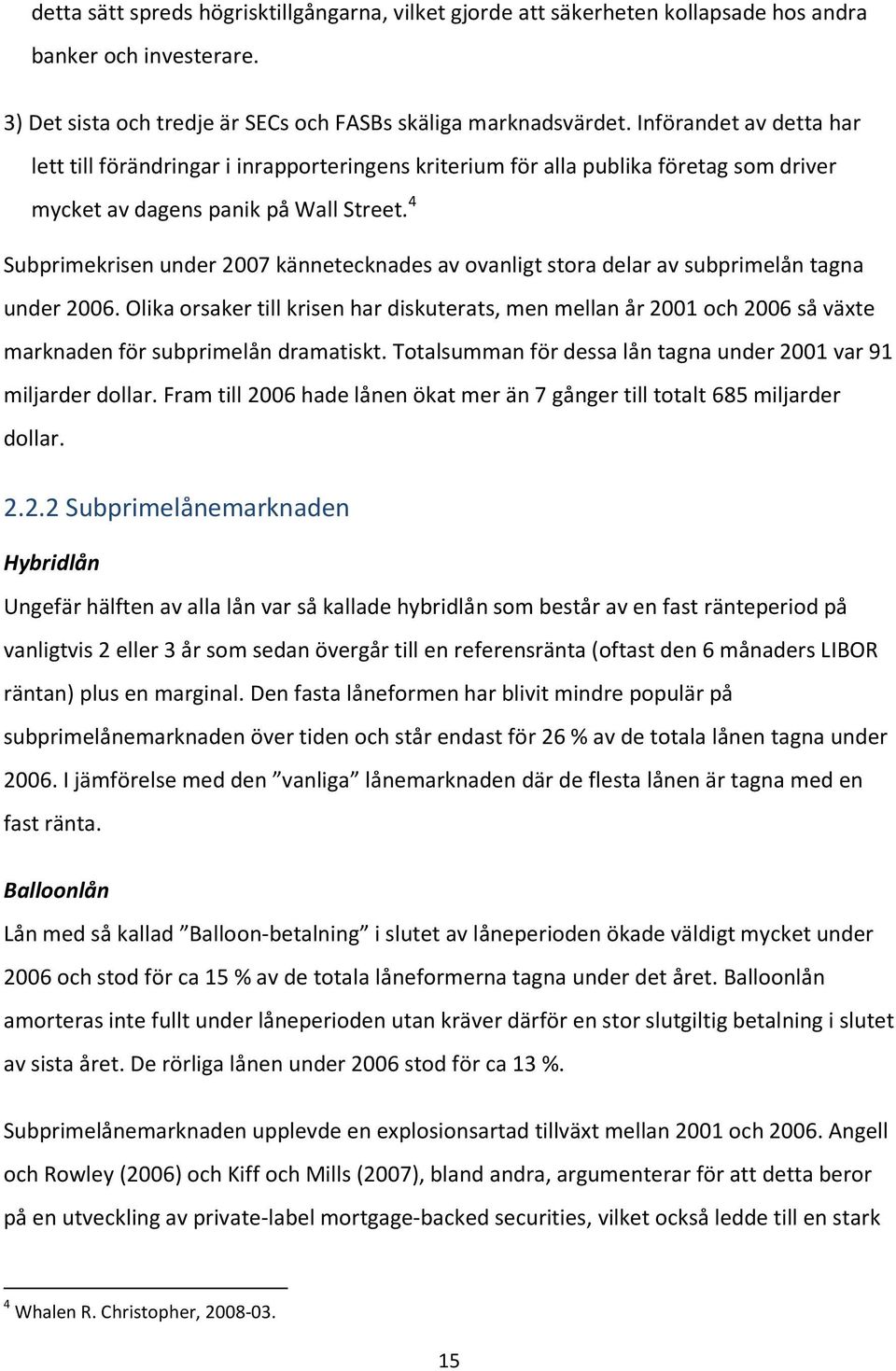 4 Subprimekrisen under 2007 kännetecknades av ovanligt stora delar av subprimelån tagna under 2006.