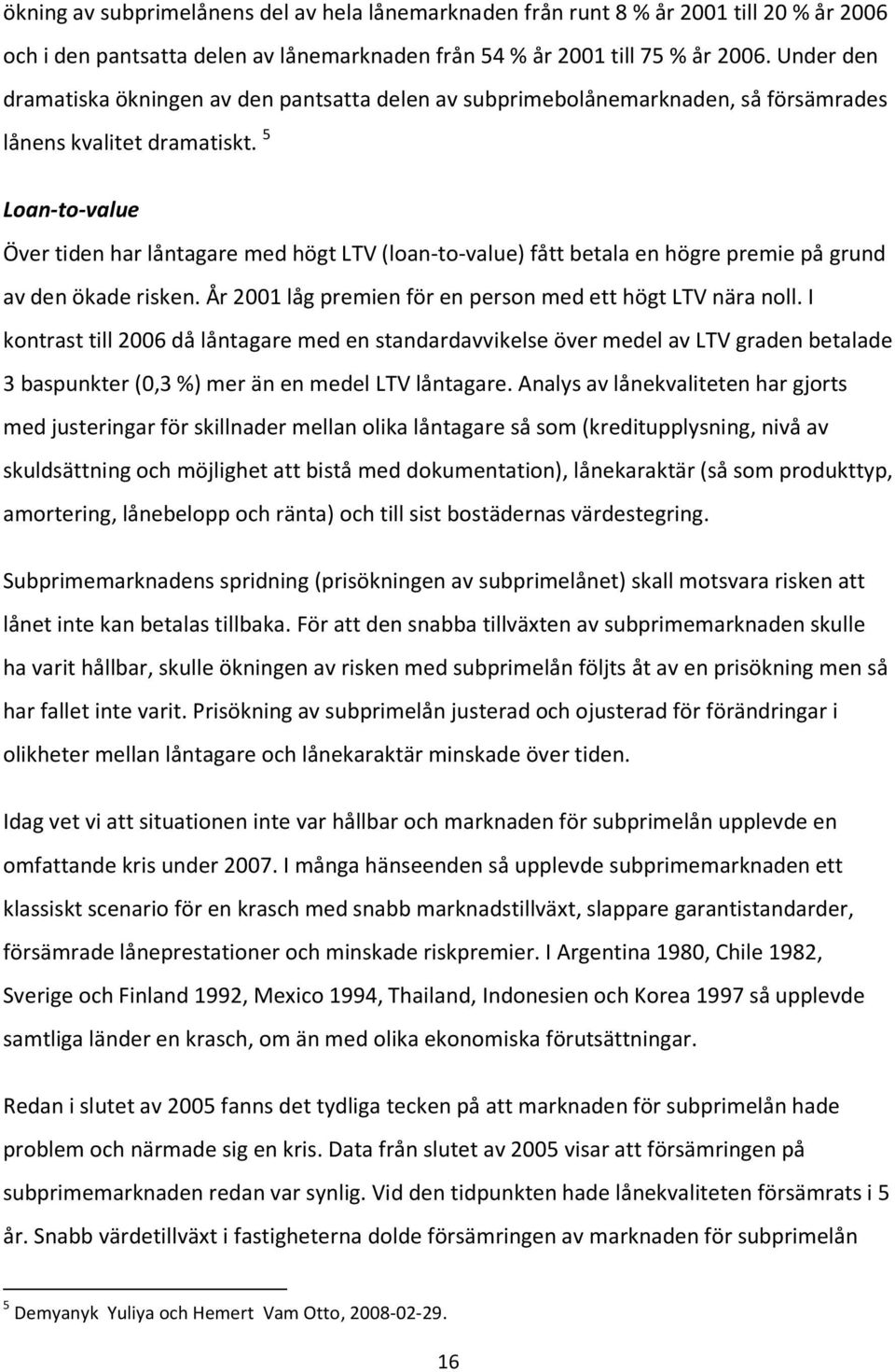 5 Loan-to-value Över tiden har låntagare med högt LTV (loan-to-value) fått betala en högre premie på grund av den ökade risken. År 2001 låg premien för en person med ett högt LTV nära noll.