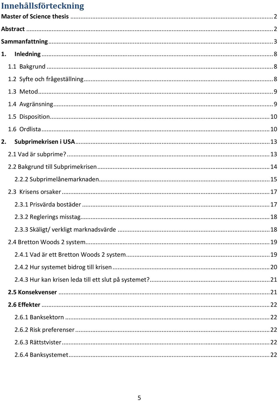 ..17 2.3.2 Reglerings misstag...18 2.3.3 Skäligt/ verkligt marknadsvärde...18 2.4 Bretton Woods 2 system...19 2.4.1 Vad är ett Bretton Woods 2 system...19 2.4.2 Hur systemet bidrog till krisen...20 2.