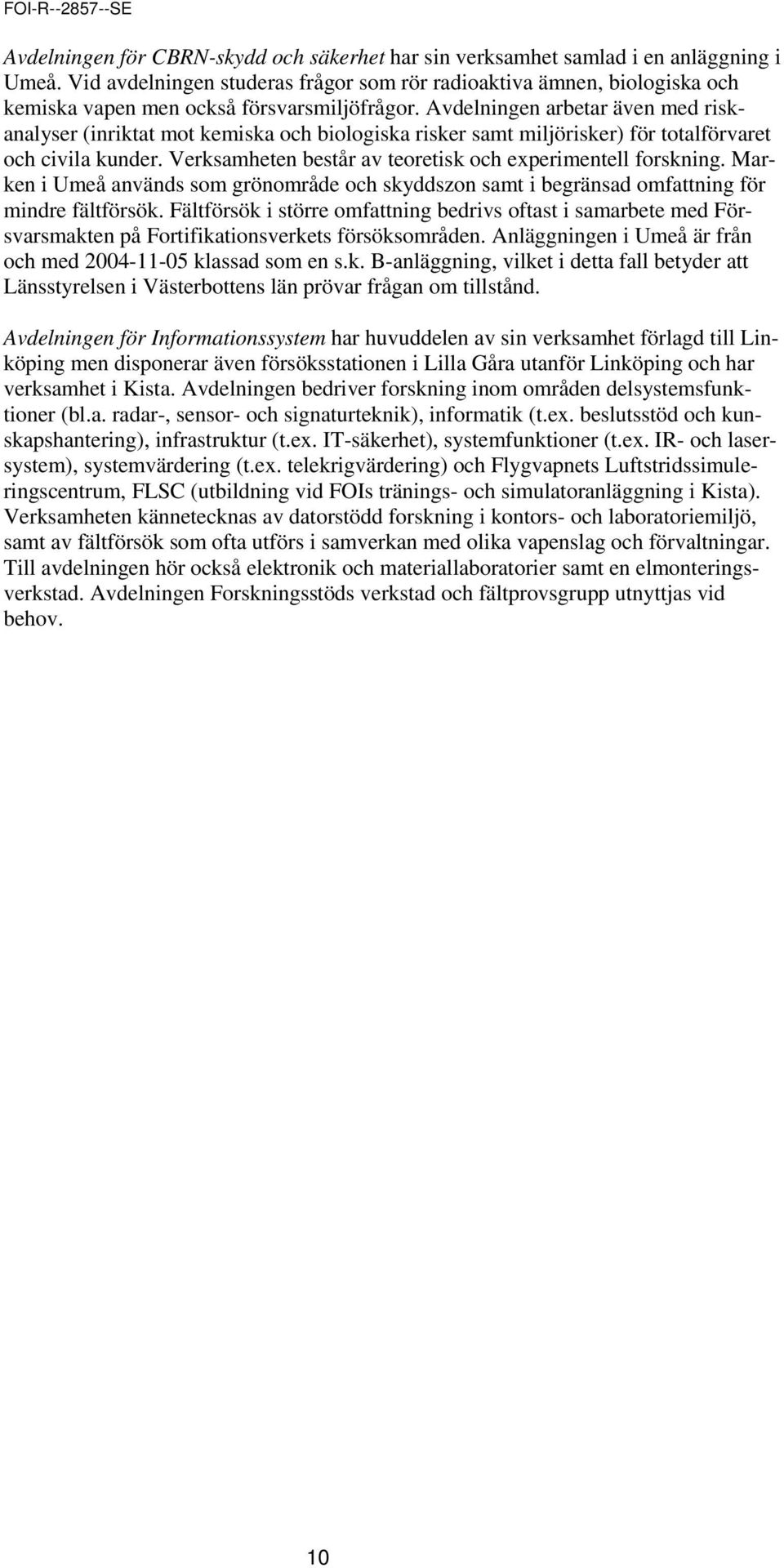 Avdelningen arbetar även med riskanalyser (inriktat mot kemiska och biologiska risker samt miljörisker) för totalförvaret och civila kunder.