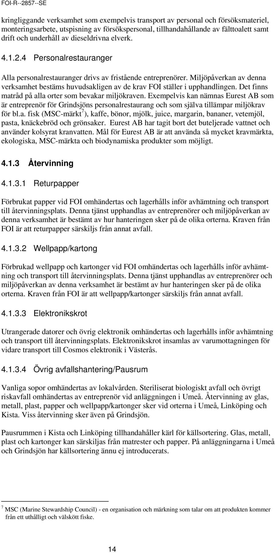 Miljöpåverkan av denna verksamhet bestäms huvudsakligen av de krav FOI ställer i upphandlingen. Det finns matråd på alla orter som bevakar miljökraven.