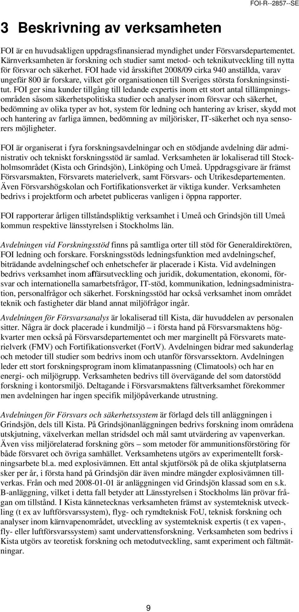 FOI hade vid årsskiftet 2008/09 cirka 940 anställda, varav ungefär 800 är forskare, vilket gör organisationen till Sveriges största forskningsinstitut.