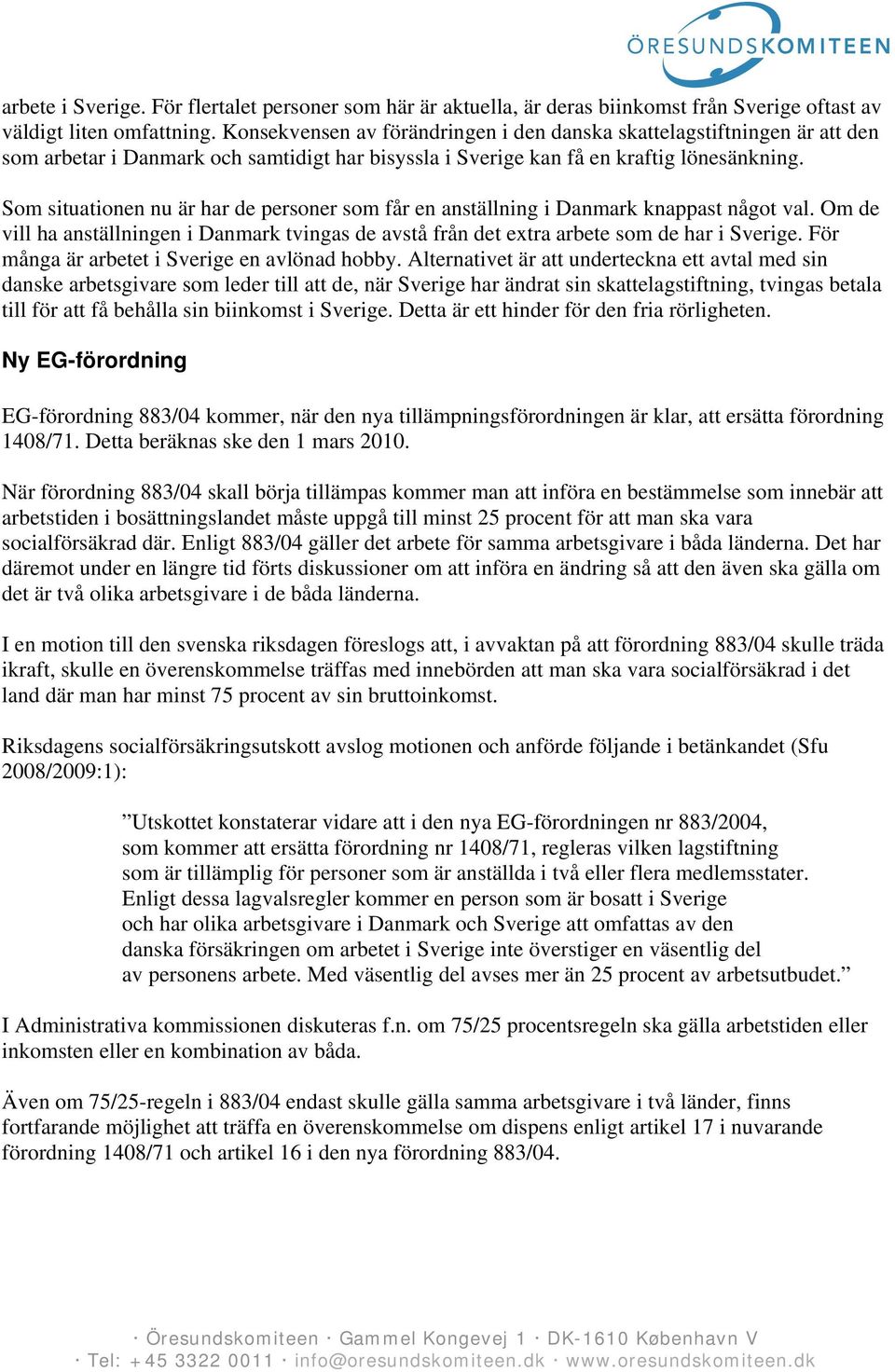 Som situationen nu är har de personer som får en anställning i Danmark knappast något val. Om de vill ha anställningen i Danmark tvingas de avstå från det extra arbete som de har i Sverige.