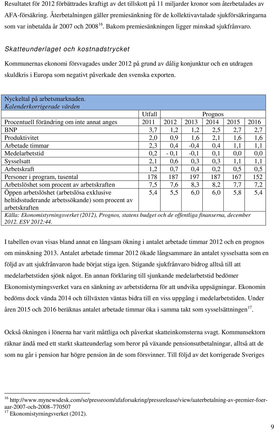 Skatteunderlaget och kostnadstrycket Kommunernas ekonomi försvagades under 2012 på grund av dålig konjunktur och en utdragen skuldkris i Europa som negativt påverkade den svenska exporten.