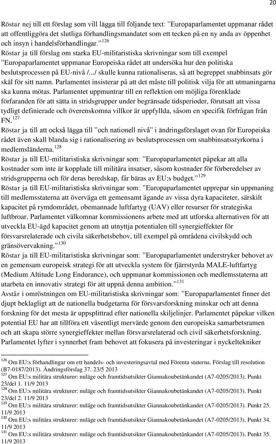 126 Röstar ja till förslag om starka EU-militaristiska skrivningar som till exempel Europaparlamentet uppmanar Europeiska rådet att undersöka hur den politiska beslutsprocessen på EU-nivå /.