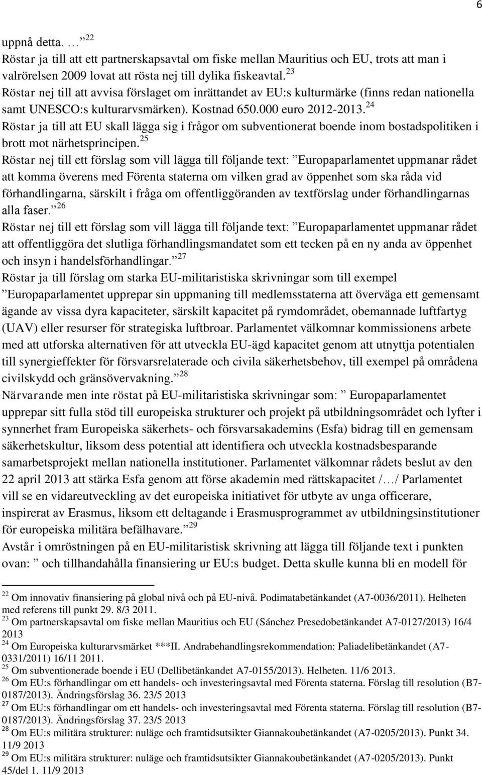 24 Röstar ja till att EU skall lägga sig i frågor om subventionerat boende inom bostadspolitiken i brott mot närhetsprincipen.