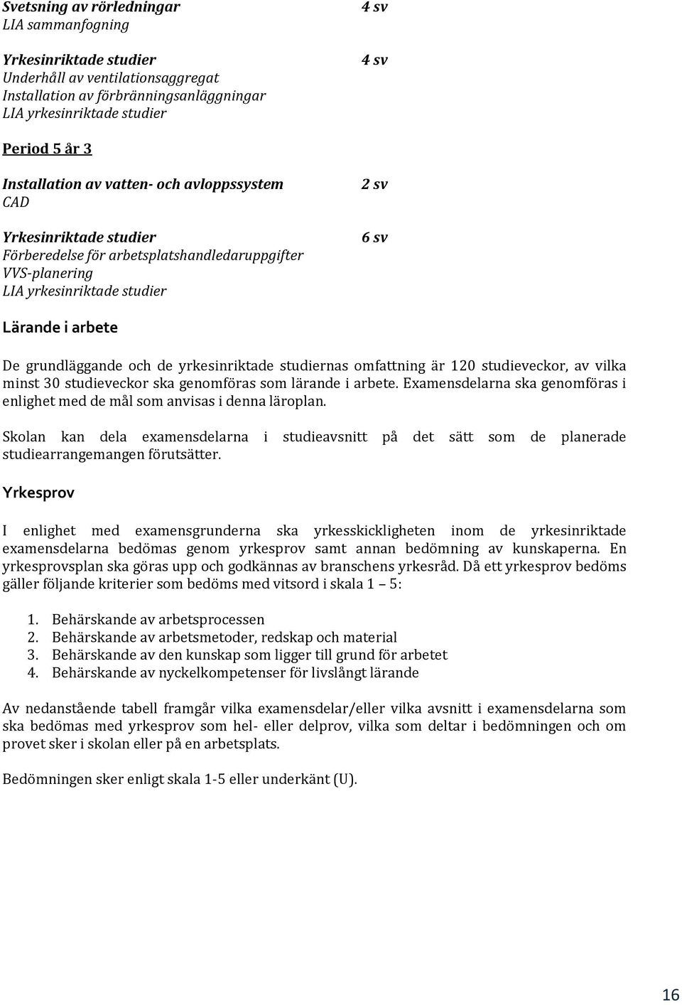 studiernas omfattning är 120 studieveckor, av vilka minst 30 studieveckor ska genomföras som lärande i arbete. Examensdelarna ska genomföras i enlighet med de mål som anvisas i denna läroplan.