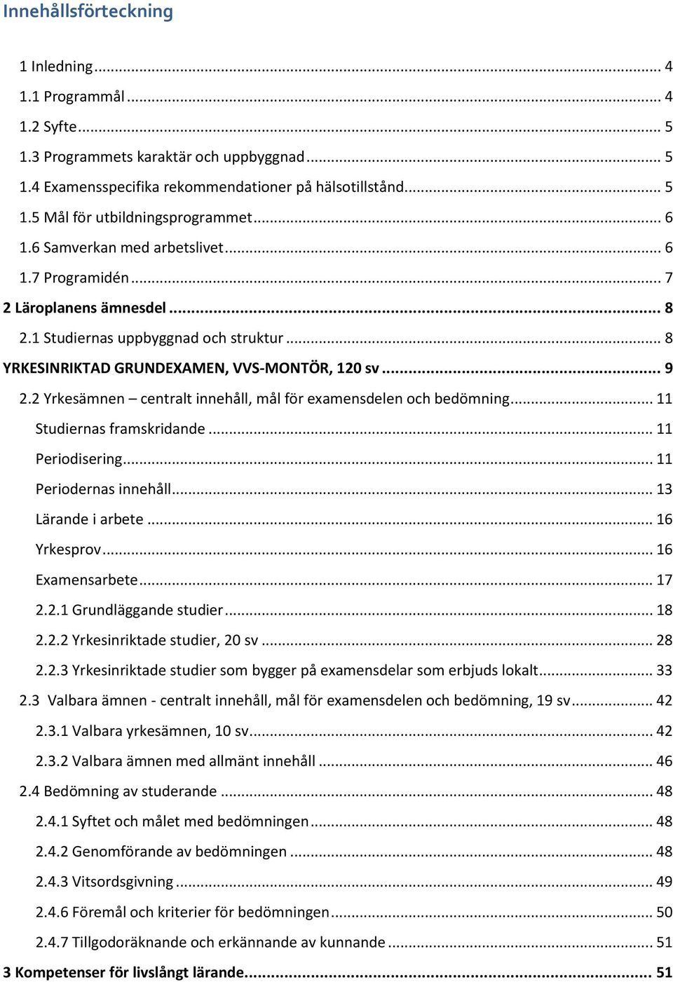 2 Yrkesämnen centralt innehåll, mål för examensdelen och... 11 Studiernas framskridande... 11 Periodisering... 11 Periodernas innehåll... 13 Lärande i arbete... 16 Yrkesprov... 16 Examensarbete... 17 2.