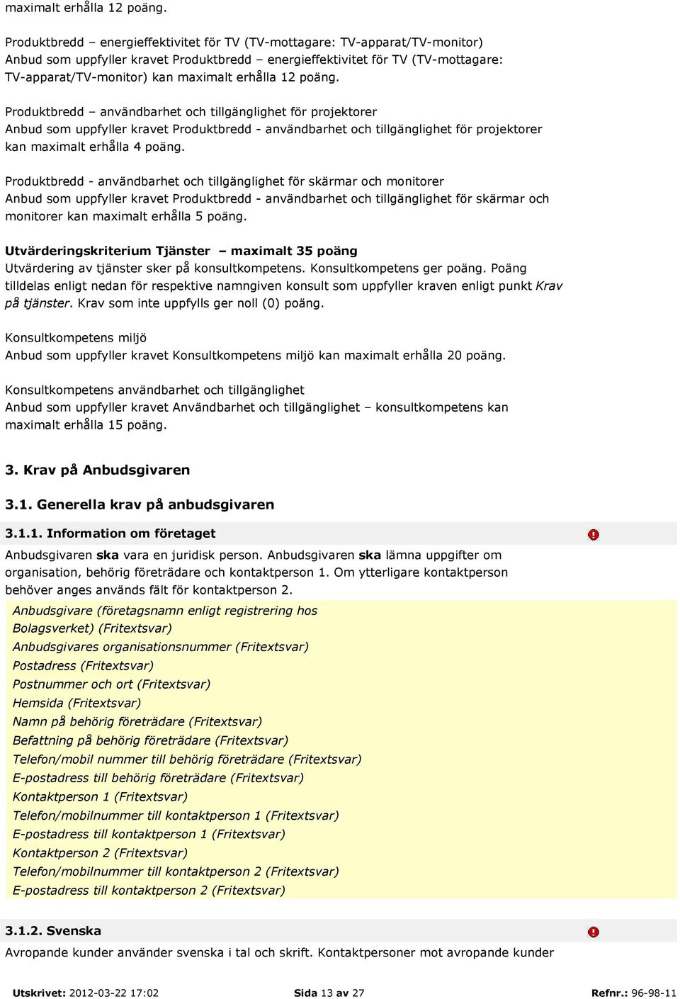 användbarhet och tillgänglighet för projektorer Anbud som uppfyller kravet Produktbredd - användbarhet och tillgänglighet för projektorer kan maximalt erhålla 4 poäng.