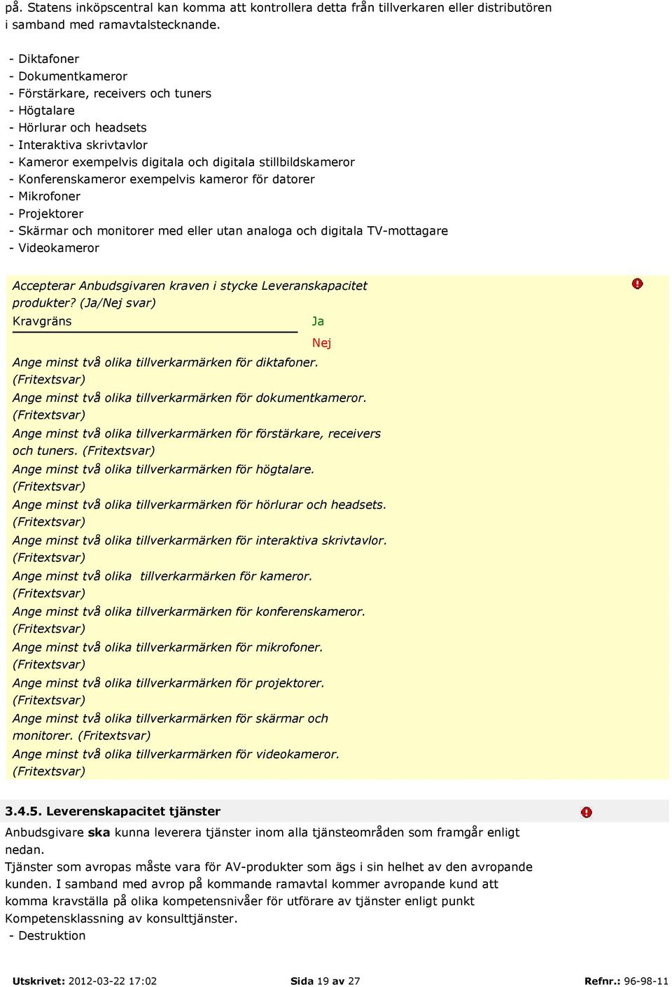 Konferenskameror exempelvis kameror för datorer - Mikrofoner - Projektorer - Skärmar och monitorer med eller utan analoga och digitala TV-mottagare - Videokameror Accepterar Anbudsgivaren kraven i